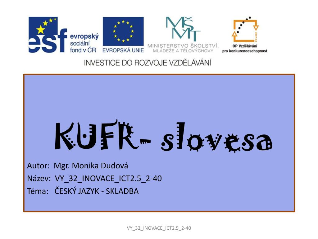 PPT - KUFR- slovesa Autor: Mgr. Monika Dudová Název:  VY_32_INOVACE_ICT2.5_2-40 PowerPoint Presentation - ID:4616490