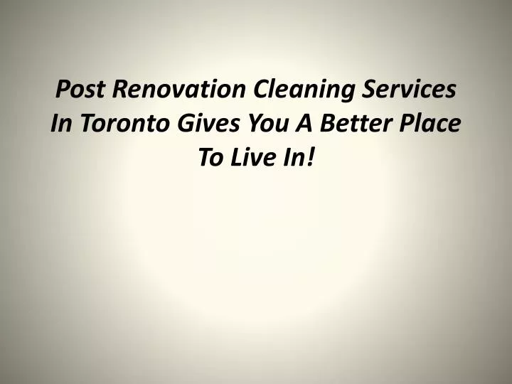 post renovation cleaning services in toronto gives you a better place to live in n.