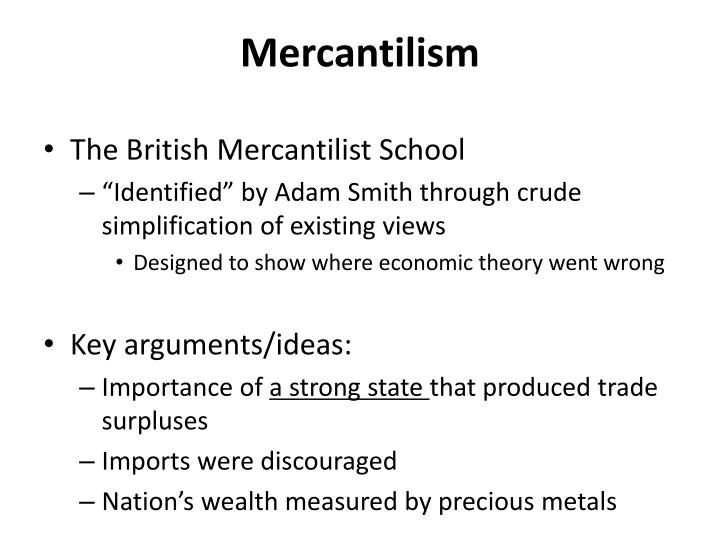 smith’s views on mercantilism Smith's views on mercantilism mercantilism can be described as an economic system used in order to increase power and wealth of a nation by strict government regulation. smith’s views on mercantilism Smith's views on mercantilism mercantilism can be described as an economic system used in order to increase power and wealth of a nation by strict government regulation.