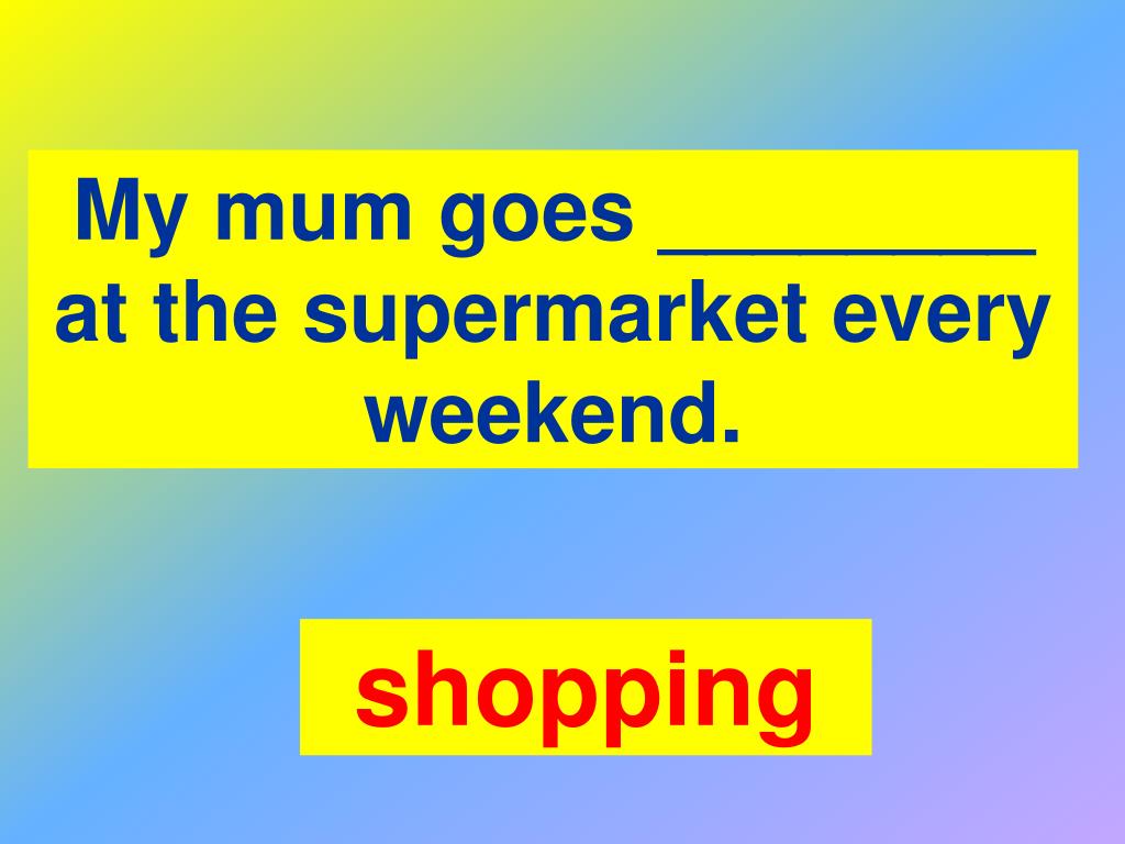 Презентация викторины are you good at English. Go shopping at the weekend. Every weekend. We often go shopping at the weekend. Mum go to the shops