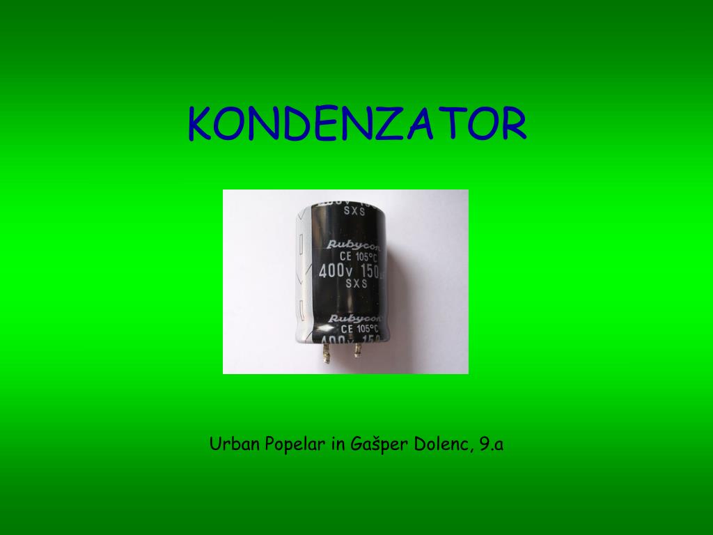 PPT - KONDENZATOR Urban Popelar in Gašper Dolenc, 9.a PowerPoint  Presentation - ID:4729893