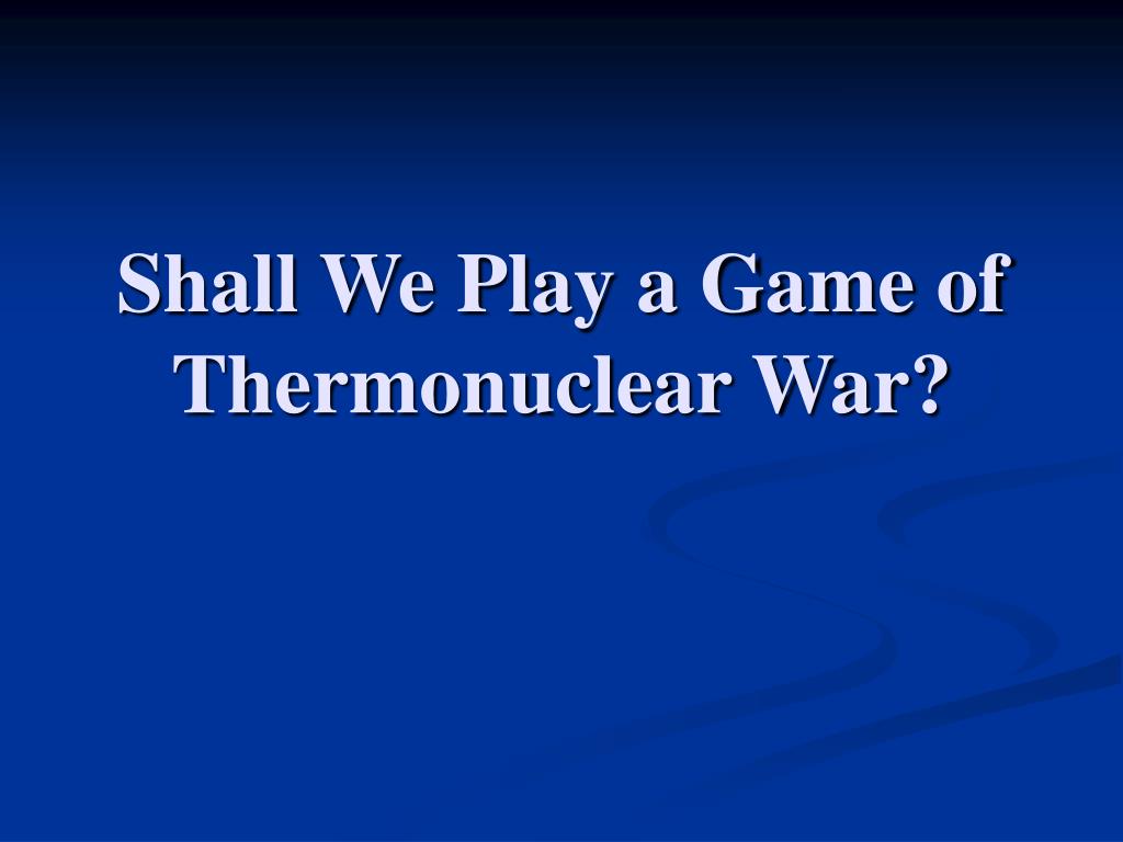 Ppt Shall We Play A Game Of Thermonuclear War Powerpoint Presentation Id 4804026
