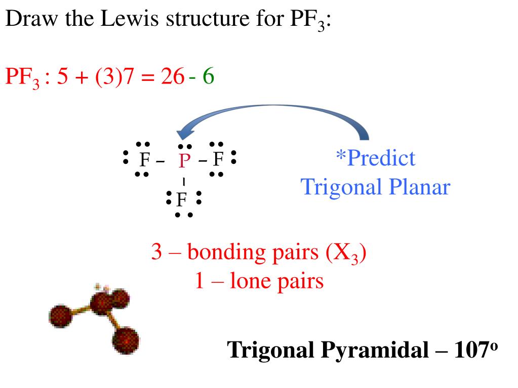 3 - bonding pairs (X3) 1 - lone pairs - F F - P - F Trigonal Pyramidal - 10...