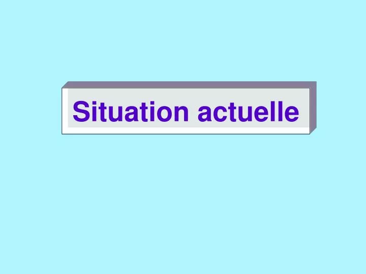 Ppt Situation Actuelle Powerpoint Presentation Free Download Id