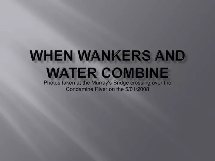 when wankers and water combine n.