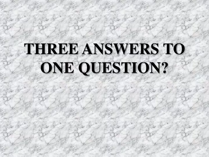 PPT - THREE ANSWERS TO ONE QUESTION? PowerPoint Presentation, free ...