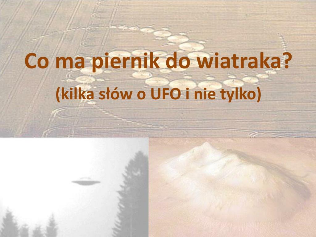 PPT - Co ma piernik do wiatraka? (kilka słów o UFO i nie tylko) PowerPoint  Presentation - ID:4857194