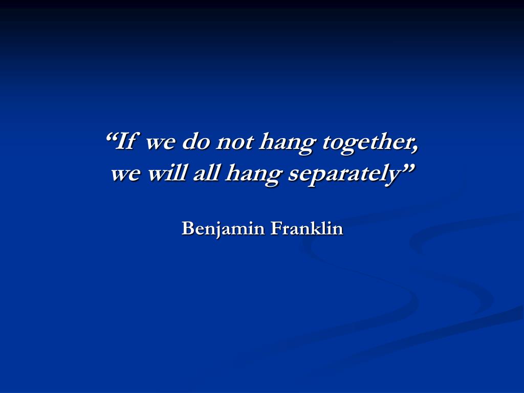 https://image2.slideserve.com/4873035/if-we-do-not-hang-together-we-will-all-hang-separately-benjamin-franklin-l.jpg