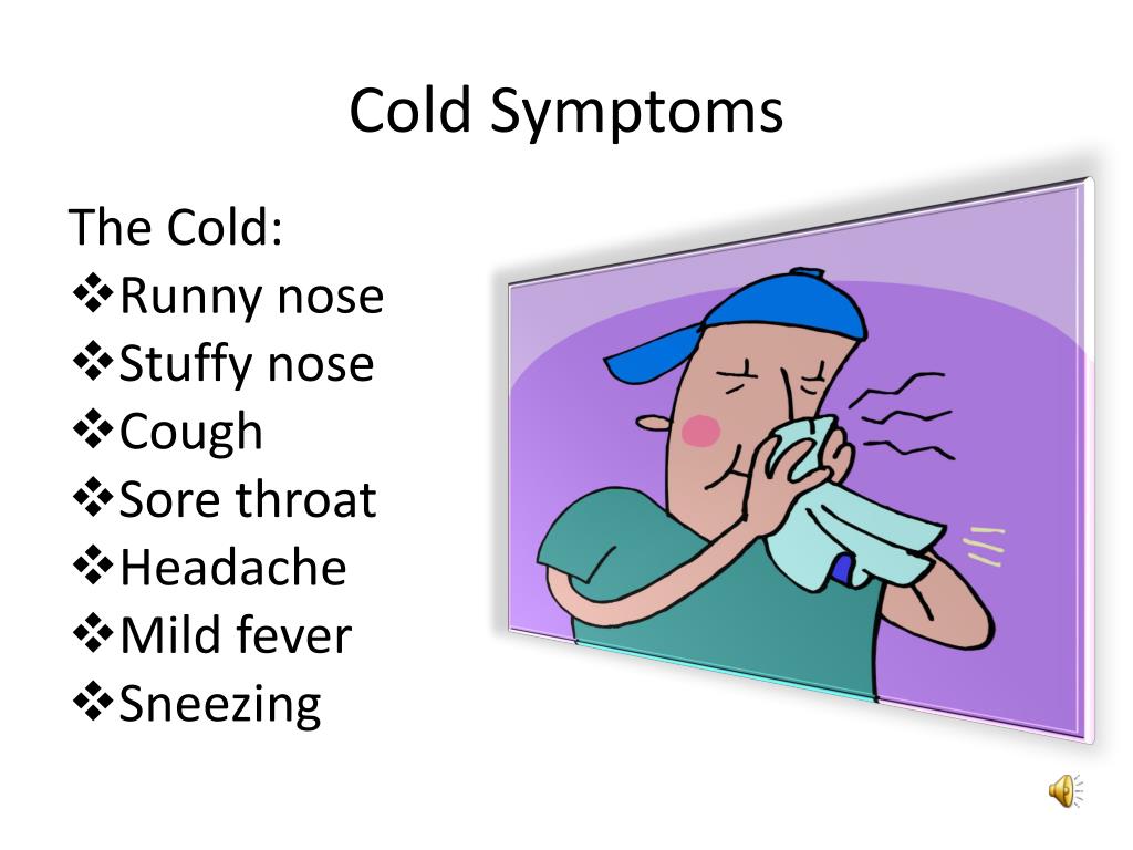 The Cold: * Runny nose * Stuffy nose * Cough * Sore throat * Headache * Mil...