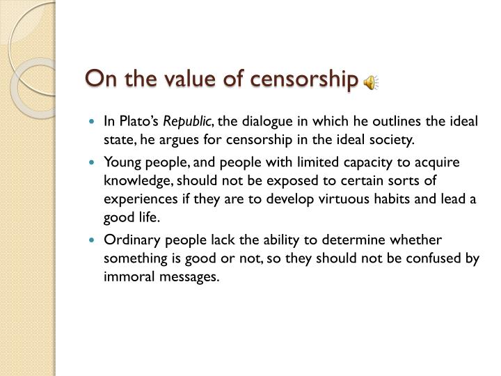 plato censorship essay Essay for the selections from book ii of platos republic i think that plato believed history had little significance although he was one of the greek's greatest political figures, i do not agree with his point of view his form of censorship leads to the falsification of history in plato's republic, plato talked about censorship. plato censorship essay Essay for the selections from book ii of platos republic i think that plato believed history had little significance although he was one of the greek's greatest political figures, i do not agree with his point of view his form of censorship leads to the falsification of history in plato's republic, plato talked about censorship.