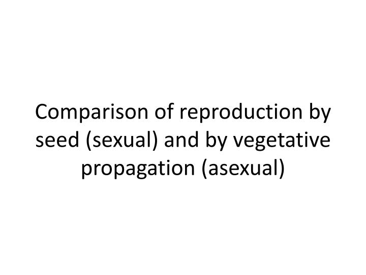 comparison of sexual and asexual reproduction in plants Sexual and asexual reproduction 2 00:10:10 sexual reproduction in flowering plants 00:12:33 asexual and sexual reproduction - advantages and disadvantages. comparison of sexual and asexual reproduction in plants Sexual and asexual reproduction 2 00:10:10 sexual reproduction in flowering plants 00:12:33 asexual and sexual reproduction - advantages and disadvantages.