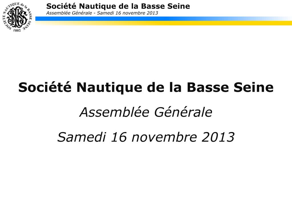 PPT - Société Nautique de la Basse Seine Assemblée Générale Samedi 16  novembre 2013 PowerPoint Presentation - ID:4943117