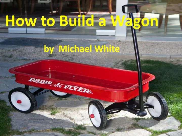 ppt-how-to-build-a-wagon-by-michael-white-powerpoint-presentation