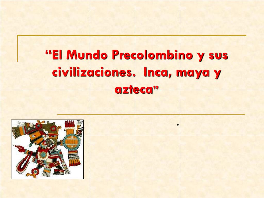 PPT - “El Mundo Precolombino y sus civilizaciones. Inca, maya y azteca ”  PowerPoint Presentation - ID:4963689