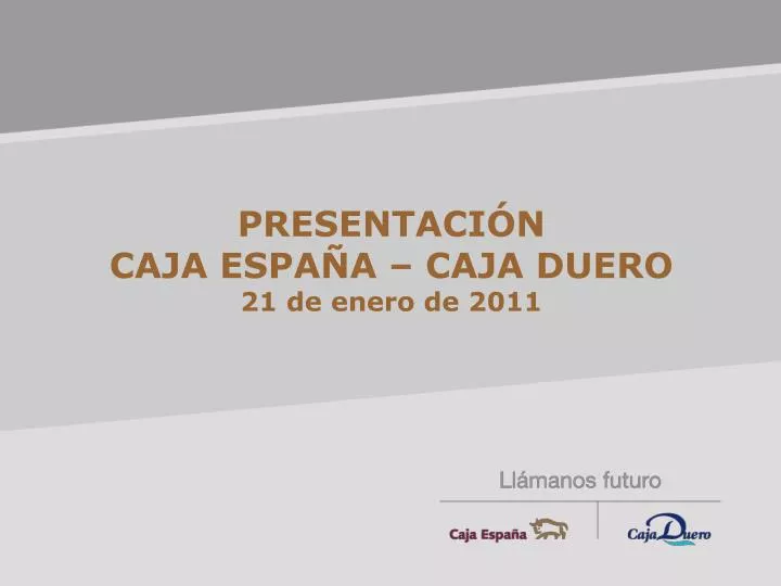 PPT - PRESENTACIÓN CAJA ESPAÑA – CAJA DUERO 21 de enero de 2011 PowerPoint  Presentation - ID:5007569