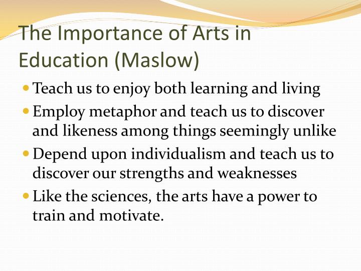 importance of arts education The creative arts emphasize the process, teaching kids in a world that is progressively more and more product-driven that the method by which you arrive at the destination is as or more significant than the destination itself. importance of arts education The creative arts emphasize the process, teaching kids in a world that is progressively more and more product-driven that the method by which you arrive at the destination is as or more significant than the destination itself.