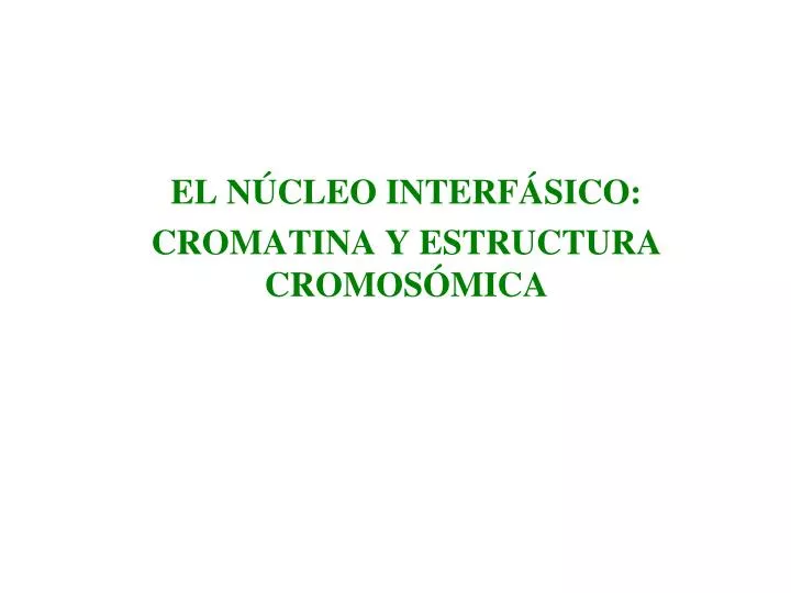 Ppt El Nucleo Interfasico Cromatina Y Estructura Cromosomica