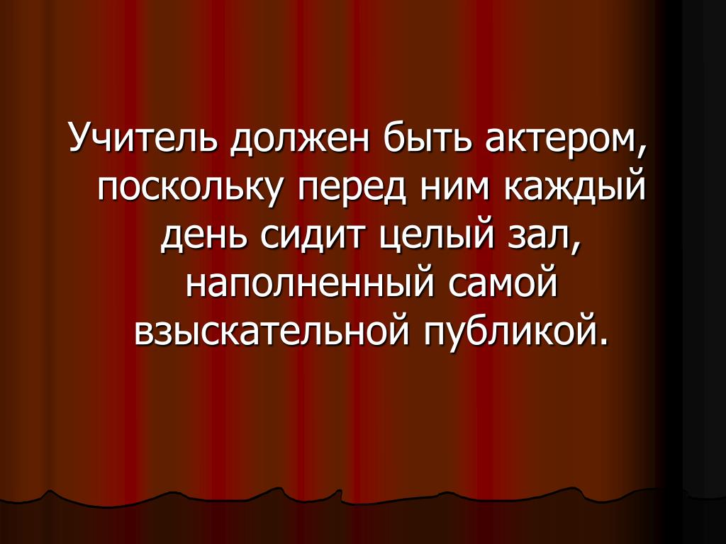 Учитель крылатый. Педагог должен быть артистом. Педагог должен быть учителем артистом. Учитель должен быть учителем высказывание. Каким должен быть педагог высказывания.