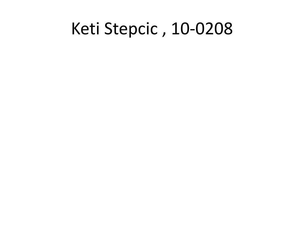 PPT - Keti Stepcic , 10-0208 PowerPoint Presentation, free download -  ID:5079977