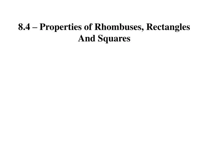 8.4 Properties Of Rhombuses Rectangles And Squares PPT - 8.4 – Properties of Rhombuses, Rectangles And Squares PowerPoint