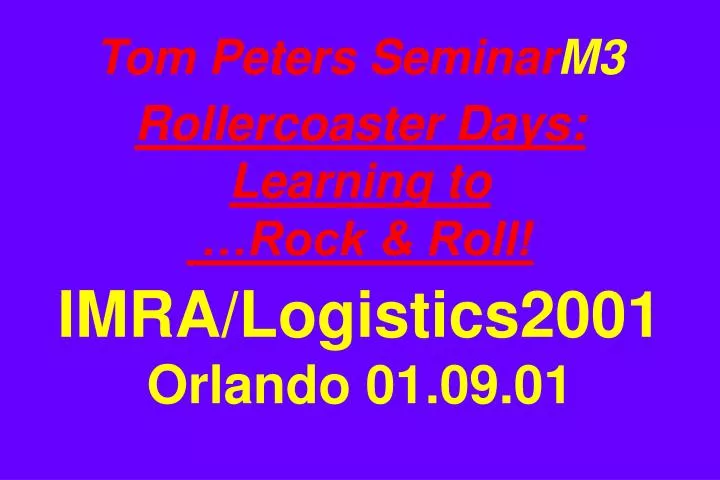 tom peters seminar m3 rollercoaster days learning to rock roll imra logistics2001 orlando 01 09 01 n.