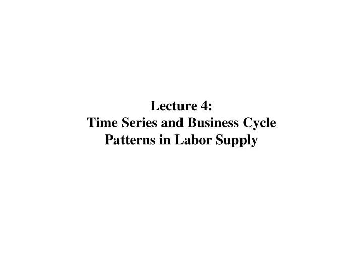 lecture 4 time series and business cycle patterns in labor supply n.