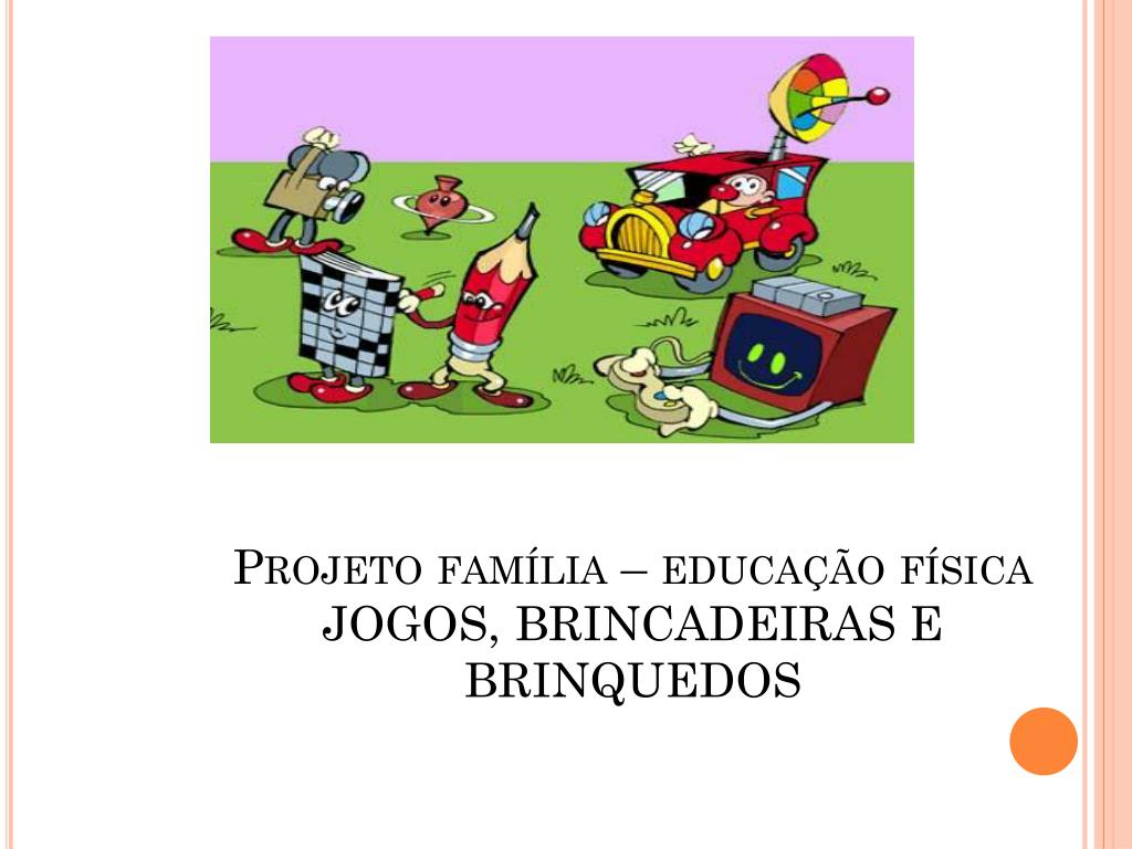 PPT - Projeto família – educação física JOGOS, BRINCADEIRAS E BRINQUEDOS  PowerPoint Presentation - ID:5115984