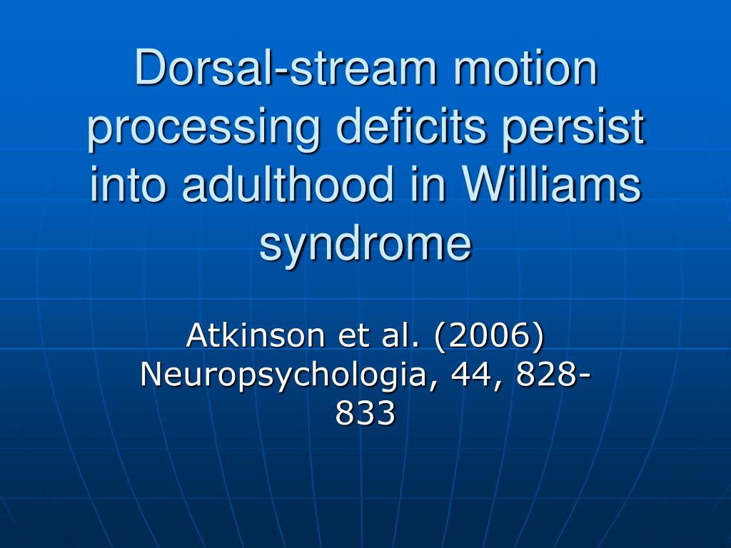 PPT - Dorsal-stream motion processing deficits persist into adulthood in  Williams syndrome PowerPoint Presentation - ID:5125635