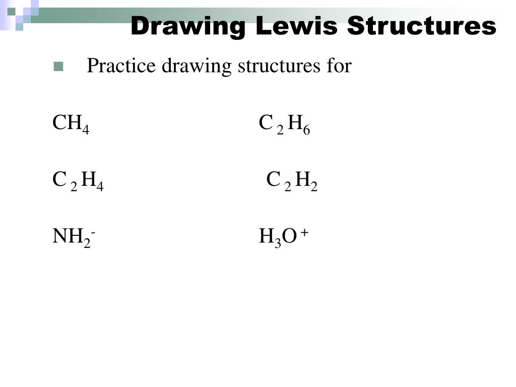 Practice drawing structures for CH4C 2 H6 C 2 H4 C 2 H2 NH2-H3O+.