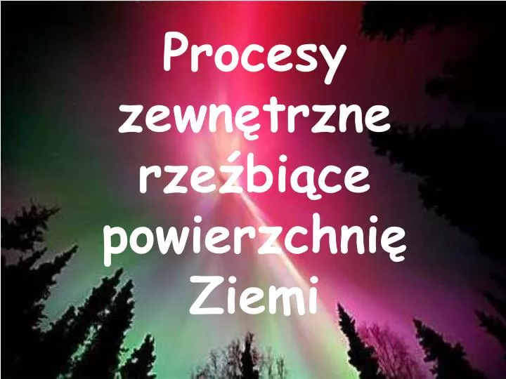Procesy Zewnętrzne Kształtujące Powierzchnię Ziemi PPT - Procesy zewnętrzne rzeźbiące powierzchnię Ziemi PowerPoint