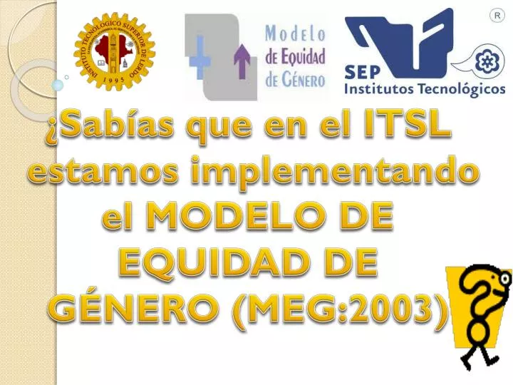 PPT - ¿Sabías que en el ITSL estamos implementando el MODELO DE EQUIDAD DE  GÉNERO (MEG:2003) PowerPoint Presentation - ID:5155763