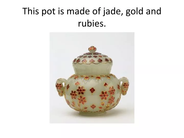 this pot is made of jade gold and rubies n.