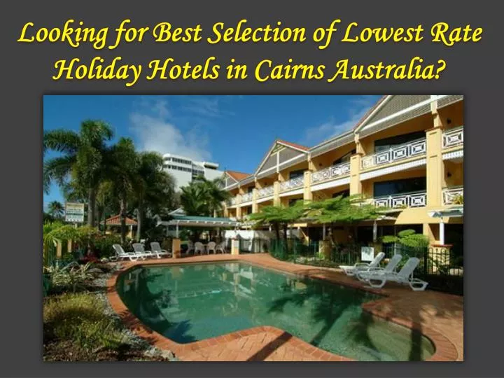 looking for best selection of lowest rate holiday hotels in cairns australia n.