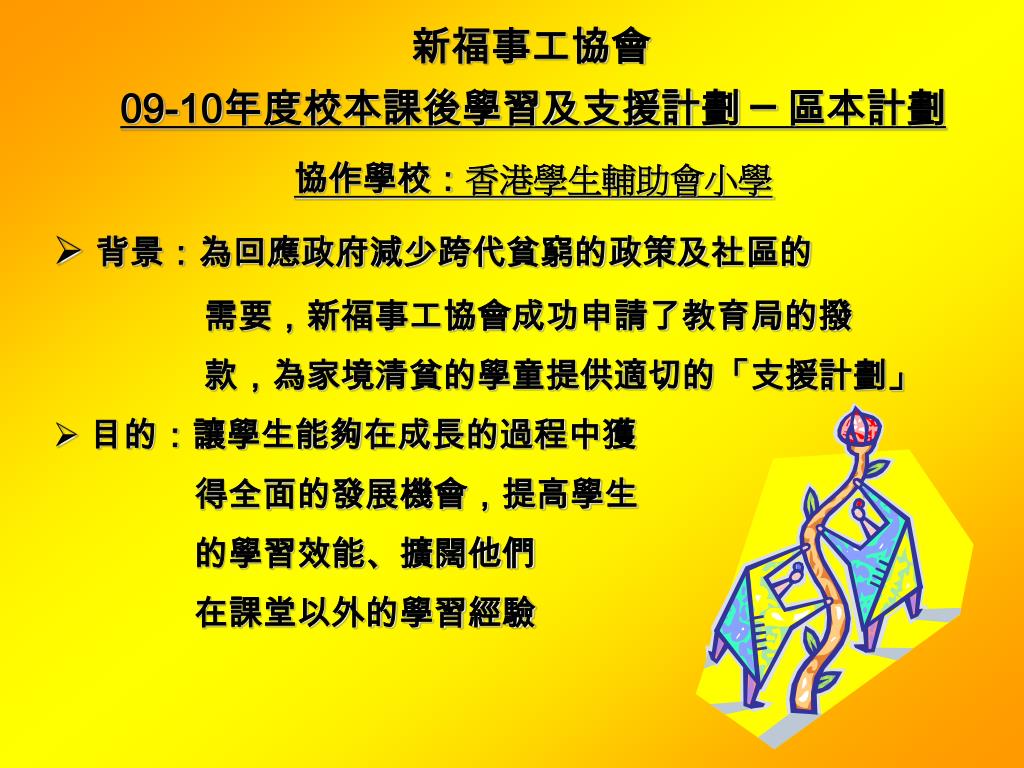 Ppt 09 10 年度校本課後學習及支援計劃 區本計劃協作學校 香港學生輔助會小學背景 為回應政府減少跨代貧窮的政策及社區的
