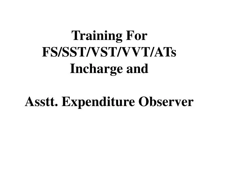training for fs sst vst vvt ats incharge and asstt expenditure observer n.