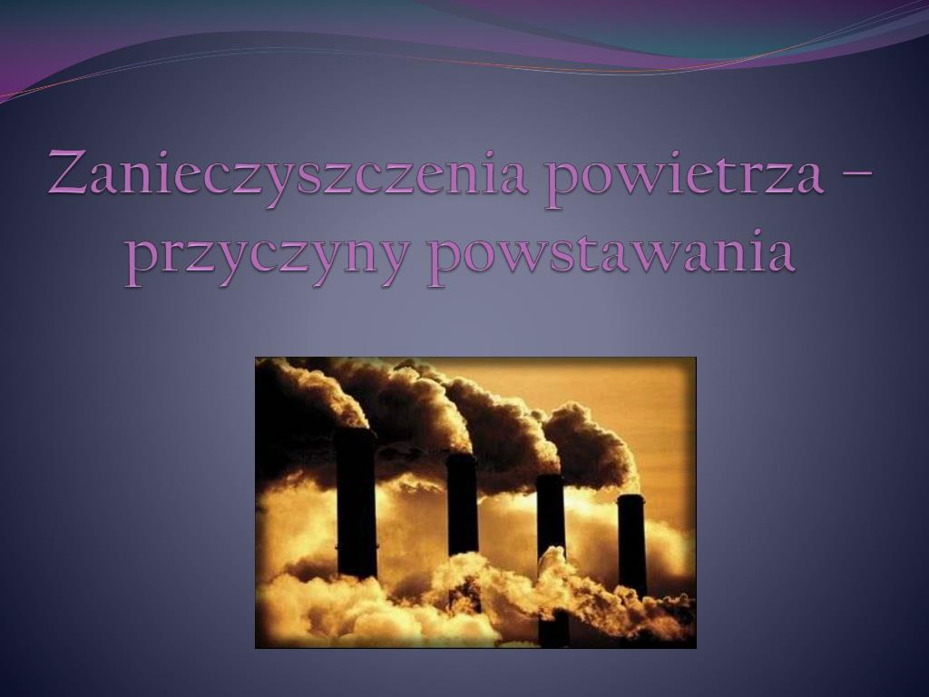 Ppt Zanieczyszczenia Powietrza Przyczyny Powstawania Powerpoint Presentation Id5298256 6911