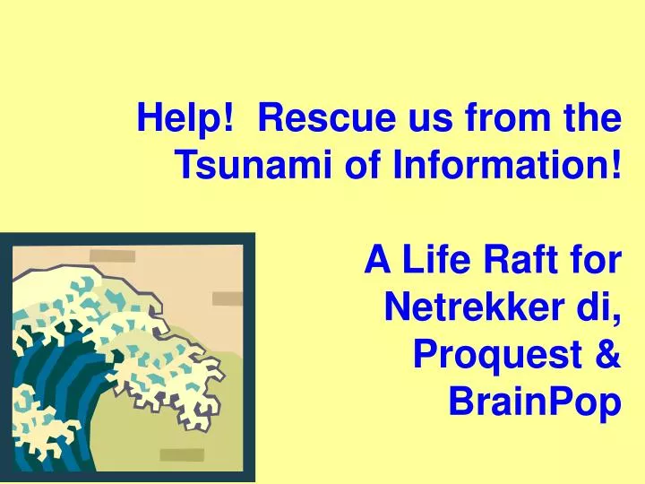 help rescue us from the tsunami of information a life raft for netrekker di proquest brainpop n.