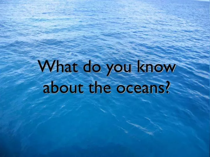 PPT - What do you know about the oceans? PowerPoint Presentation, free ...