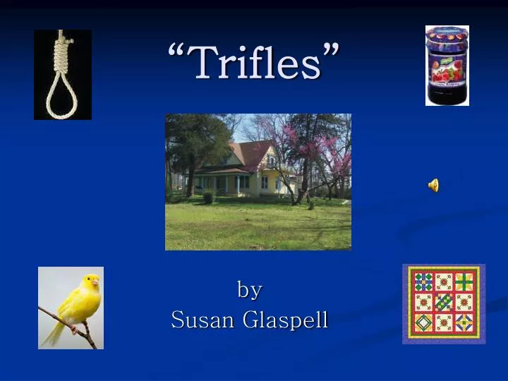 trifles by susan glaspell symbolism essay Free sample essay on symbolism in trifles broken birdcage susan glaspell wrote trifles in the early 1900 s long before the modern women s movement began symbolism. trifles by susan glaspell symbolism essay Free sample essay on symbolism in trifles broken birdcage susan glaspell wrote trifles in the early 1900 s long before the modern women s movement began symbolism.