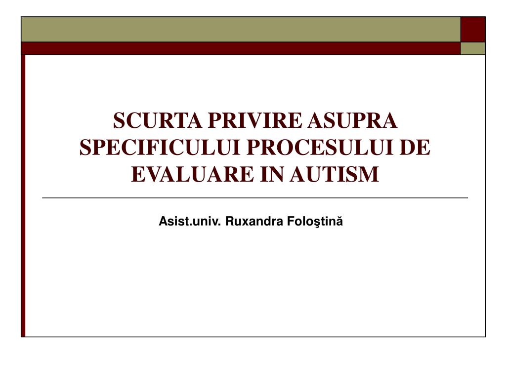 PPT - SCURTA PRIVIRE ASUPRA SPECIFICULUI PROCESULUI DE EVALUARE IN AUTISM  PowerPoint Presentation - ID:5358761